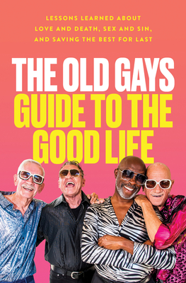 The Old Gays Guide to the Good Life: Lessons Learned About Love and Death, Sex and Sin, and Saving the Best for Last By Mick Peterson, Bill Lyons, Robert Reeves, Jessay Martin Cover Image