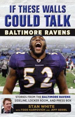 If These Walls Could Talk: Baltimore Ravens: Stories from the Baltimore Ravens Sideline, Locker Room, and Press Box By Todd Karpovich, Jeff Seidel, Stan White Cover Image