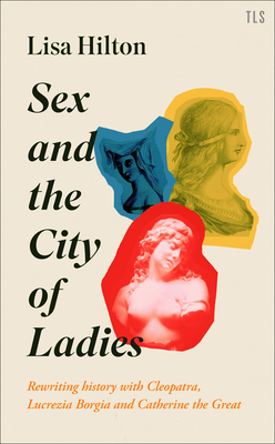 Sex and the City of Ladies: Rewriting History with Cleopatra, Lucrezia Borgia and Catherine the Great Cover Image