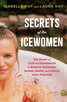 Secrets of the Icewomen: The Power of Cold and Breathwork to Balance Hormones, Bolster Health, and Unlock Inner Potential By Isabelle Hof, Laura Hof Cover Image