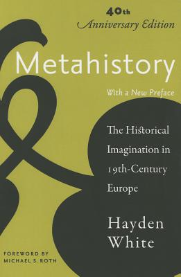 Metahistory: The Historical Imagination in Nineteenth-Century Europe By Hayden White Cover Image