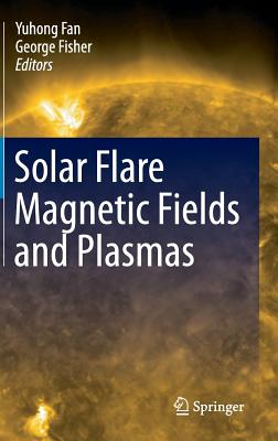 Solar Flare Magnetic Fields and Plasmas By Yuhong Fan (Editor), George Fisher (Editor) Cover Image