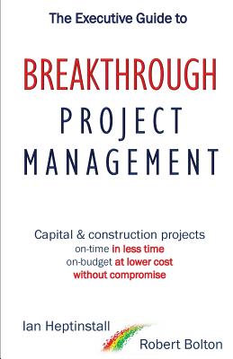 The Executive Guide to Breakthrough Project Management: Capital & Construction Projects; On-time in Less Time; On-budget at Lower Cost; Without Compro Cover Image