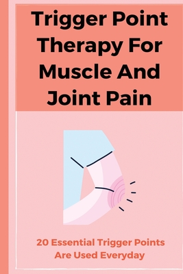 Trigger Point Therapy For Muscle And Joint Pain: 20 Essential Trigger Points Are Used Everyday: Pain Management Books Cover Image