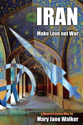 Iran: Make Love not War: A Maverick Iranian Way By Mary Jane Walker Cover Image