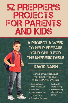 52 Prepper's Projects for Parents and Kids: A Project a Week to Help Prepare Your Child for the Unpredictable By David Nash Cover Image