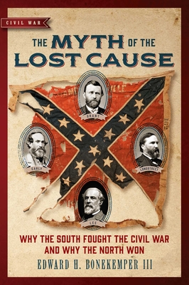 The Myth of the Lost Cause: Why the South Fought the Civil War and Why the North Won (Civil War Collection) By Edward H. Bonekemper, III Cover Image