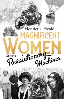Magnificent Women and Their Revolutionary Machines By Henrietta Heald Cover Image