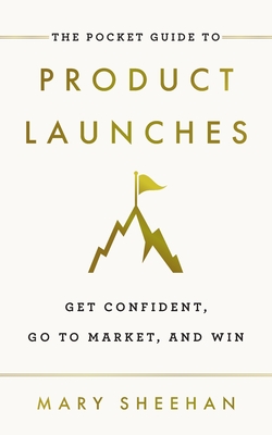 The Pocket Guide to Product Launches: Get Confident, Go to Market, and Win By Mary Sheehan Cover Image