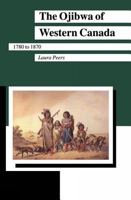 The Ojibwa of Western Canada 1780-1870 (Manitoba Studies in Native History) By Laura Peers Cover Image