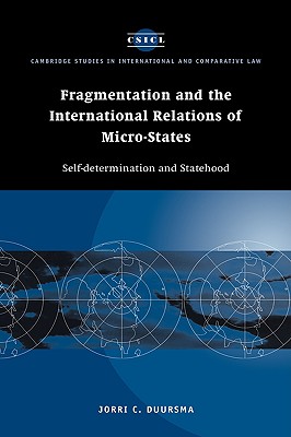 Fragmentation and the International Relations of Micro-States: Self-Determination and Statehood (Cambridge Studies in International and Comparative Law #2) By Jorri C. Duursma Cover Image