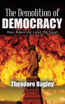 The Demolition of Democracy: Has America Lost Its Soul (New Edition) By Ted Bagley Cover Image
