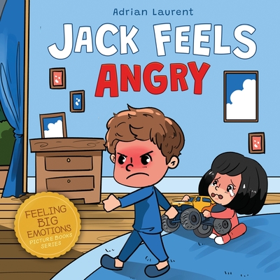 Jack Feels Angry: A Fully Illustrated Children's Story about Self-regulation, Anger Awareness and Mad Children Age 2 to 6, 3 to 5 Cover Image