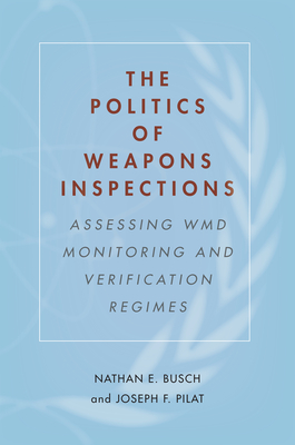 The Politics of Weapons Inspections: Assessing WMD Monitoring and Verification Regimes By Nathan E. Busch, Joseph F. Pilat Cover Image