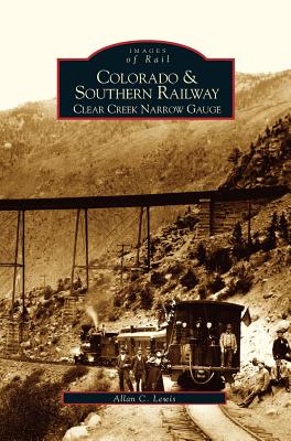 Colorado and Southern Railway: Clear Creek Narrow Gauge Cover Image