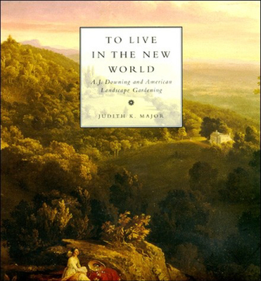 To Live in the New World: A. J. Downing and American Landscape Gardening