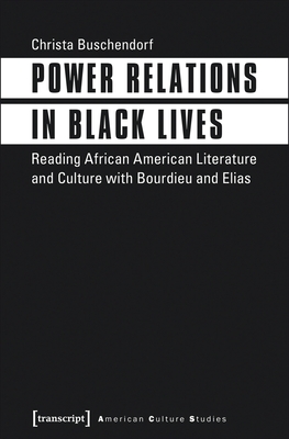 Power Relations in Black Lives: Reading African American Literature and Culture with Bourdieu and Elias (American Culture Studies)