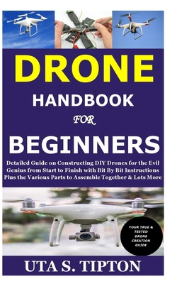 Drone Handbook for Beginners: Detailed Guide on Constructing DIY Drones for the Evil Genius from Start to Finish with Bit By Bit Instructions Plus t By Uta S. Tipton Cover Image