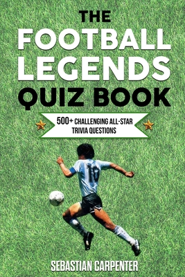 The Football Legends Quiz Book: 500+ Challenging All-Star Trivia Questions Cover Image