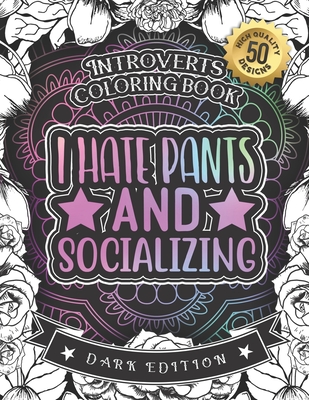 Introverts Coloring Book: I Hate Pants And Socializing: Humorous Sarcastic Sayings Colouring Gift Book For Adults (Dark Edition) By Black Feather Stationery, Snarky Adult Coloring Books Cover Image
