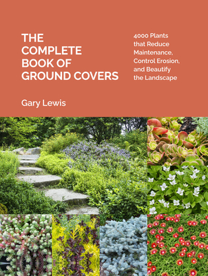 The Complete Book of Ground Covers: 4000 Plants that Reduce Maintenance, Control Erosion, and Beautify the Landscape By Gary Lewis Cover Image