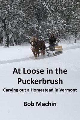 At Loose in the Puckerbrush: Carving out a Homestead in Vermont