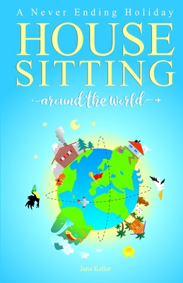 A Never Ending Holiday - HOUSE SITTING AROUND THE WORLD By Jana Keller Cover Image