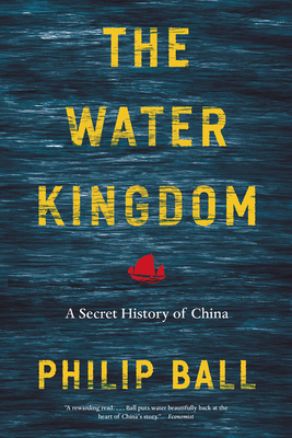 The Water Kingdom: A Secret History of China By Philip Ball Cover Image