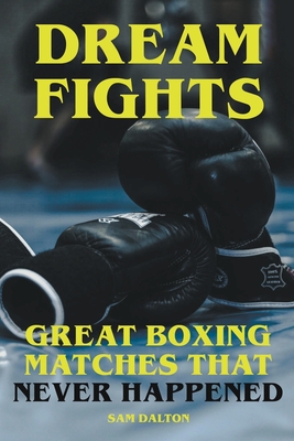 Dream Fights - Great Boxing Matches Which Never Happened Cover Image