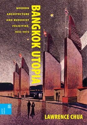 Bangkok Utopia: Modern Architecture and Buddhist Felicities, 1910-1973 (Spatial Habitus: Making and Meaning in Asia's Architecture) Cover Image