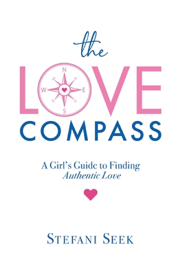 The Love Compass: A Girl's Guide to Finding Authentic Love By Stefani Seek Cover Image