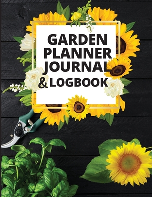Garden Planner Journal and Log Book: A Complete Gardening Organizer Notebook for Garden Lovers to Track Vegetable Growing, Gardening Activities and Pl Cover Image