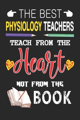 The Best Physiology Teachers Teach from the Heart not from the Book: Best Physiology Teacher Appreciation gifts notebook, Great for Teacher Appreciati Cover Image