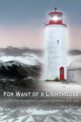 For Want of A Lighthouse: Guiding Ships Through the Graveyard of Lake Ontario 1828-1914 (Documentary History) Cover Image