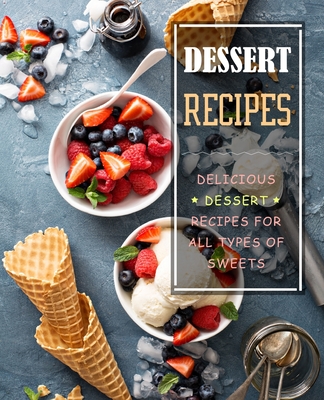 Dessert Recipes: Delicious Dessert Recipes for All Types of Sweets Cover Image