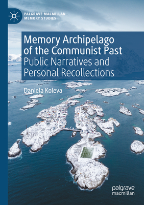 Memory Archipelago of the Communist Past: Public Narratives and Personal Recollections (Palgrave MacMillan Memory Studies)