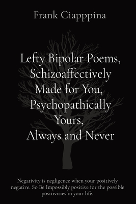 Lefty Bipolar Poems, Schizoaffectively Made for You, Psychopathically Yours, Always and Never: Negativity is negligence when your positively negative. Cover Image