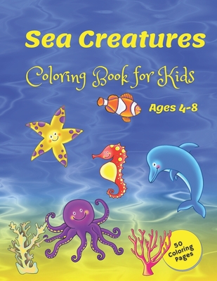 Sea Creatures Coloring Book for Kids ages 4-8: Ocean Life Colour: A Coloring Book for Kids Ages 4-8 with 50 Fun Coloring Pages Cover Image