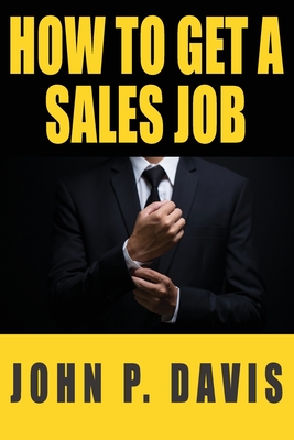 How To Get A Sales Job By John P. Davis Cover Image