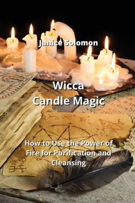 Wicca Candle Magic: How to Use the Power of Fire for Purification and Cleansing Cover Image