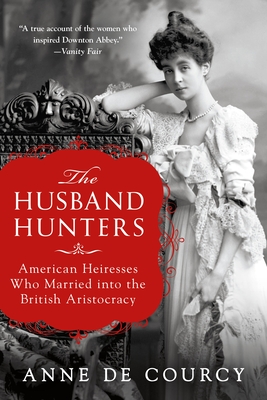 The Husband Hunters: American Heiresses Who Married into the British Aristocracy By Anne de Courcy Cover Image