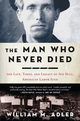 The Man Who Never Died: The Life, Times, and Legacy of Joe Hill, American Labor Icon By William M. Adler Cover Image