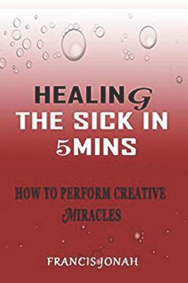 Healing the Sick in 5 Minutes: How to Perform Creative Miracles Cover Image