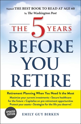 The 5 Years Before You Retire, Updated Edition: Retirement Planning When You Need It the Most By Emily Guy Birken Cover Image