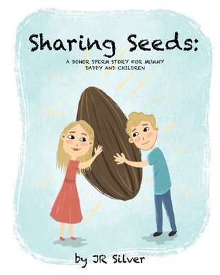 Sharing Seeds: A donor sperm story for mummy, daddy and children Cover Image