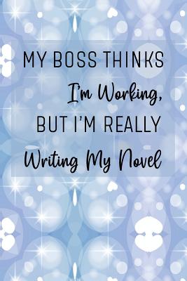 My Boss Thinks I'm Working, But I'm Really Writing My Novel: Blue and White Workbook and Notebook for Aspiring Writers to Plan Their Next Novel By Jo Sandelwood Cover Image