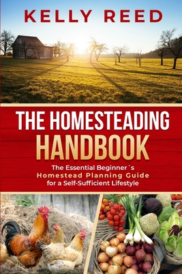 The Homesteading Handbook: The Essential Beginner's Homestead Planning Guide for a Self-Sufficient Lifestyle Cover Image