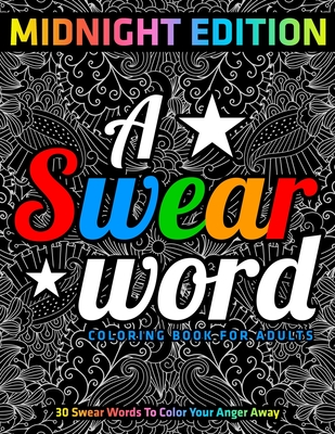A Swear Word Coloring Book for Adults: MIDNIGHT EDITION: 30 Swear Words To  Color Your Anger Away (Paperback)
