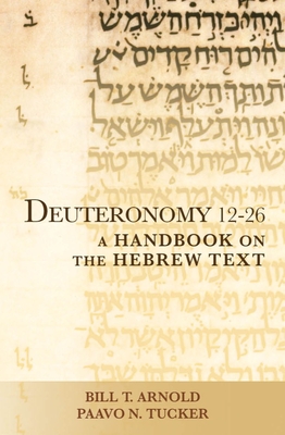 Deuteronomy 12-26: A Handbook on the Hebrew Text (Baylor Handbook on the Hebrew Bible) By Bill T. Arnold, Paavo N. Tucker Cover Image