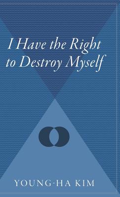 I Have The Right To Destroy Myself By Young-ha Kim Cover Image